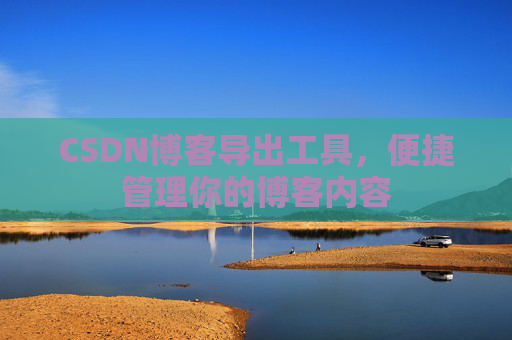 CSDN博客导出工具，便捷管理你的博客内容