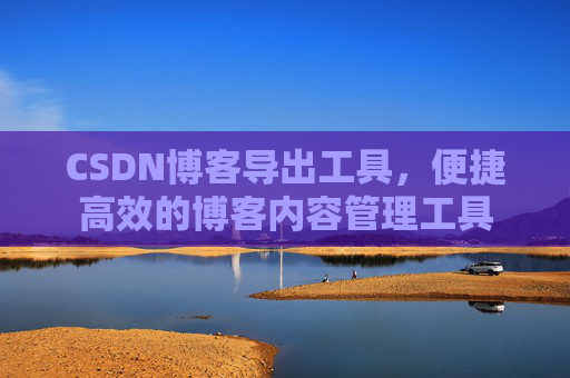CSDN博客导出工具，便捷高效的博客内容管理工具