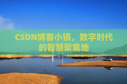 CSDN博客小镇,数字时代的智慧聚集地